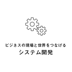 ビジネスの現場と世界をつなげるシステム開発