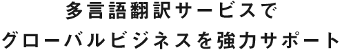 多言語翻訳サービスでグローバルビジネスを強力サポート