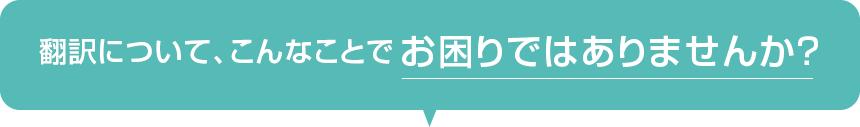 翻訳について、こんなんことでお困りありませんか？